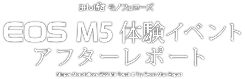 みんぽす モノフェローズ EOS M5 体験イベント アフターレポート