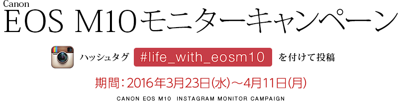 キヤノン「EOS M10」モニターキャンペーン！　ハッシュタグ「#life_with_eosm10 」を付けて投稿して、EOS M10商品モニターに参加しよう！