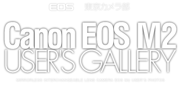 EOS x 東京カメラ部　CANON EOS M2 USER'S GALLERY