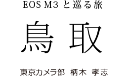 EOS M3と巡る旅 鳥取 東京カメラ部 柄木 孝志